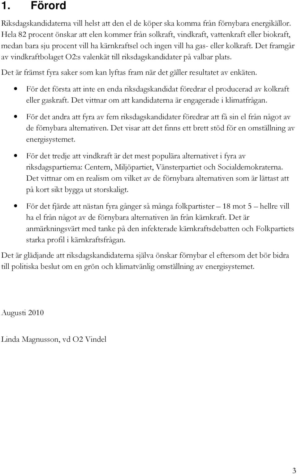 Det framgår av vindkraftbolaget O2:s valenkät till riksdagskandidater på valbar plats. Det är främst fyra saker som kan lyftas fram när det gäller resultatet av enkäten.