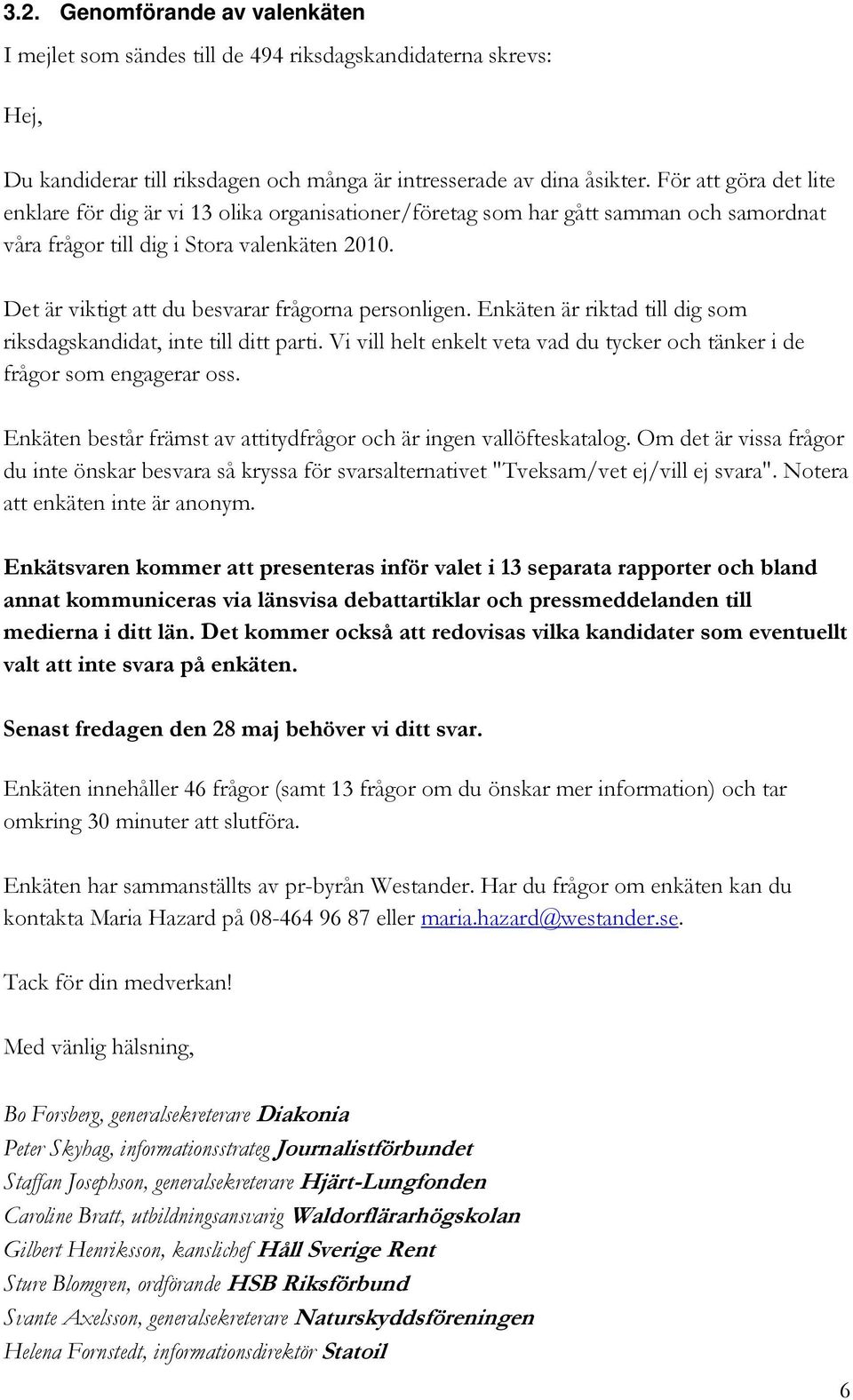 Det är viktigt att du ber frågorna personligen. Enkäten är riktad till dig som riksdagskandidat, inte till ditt parti. Vi vill helt enkelt veta vad du tycker och tänker i de frågor som engagerar oss.