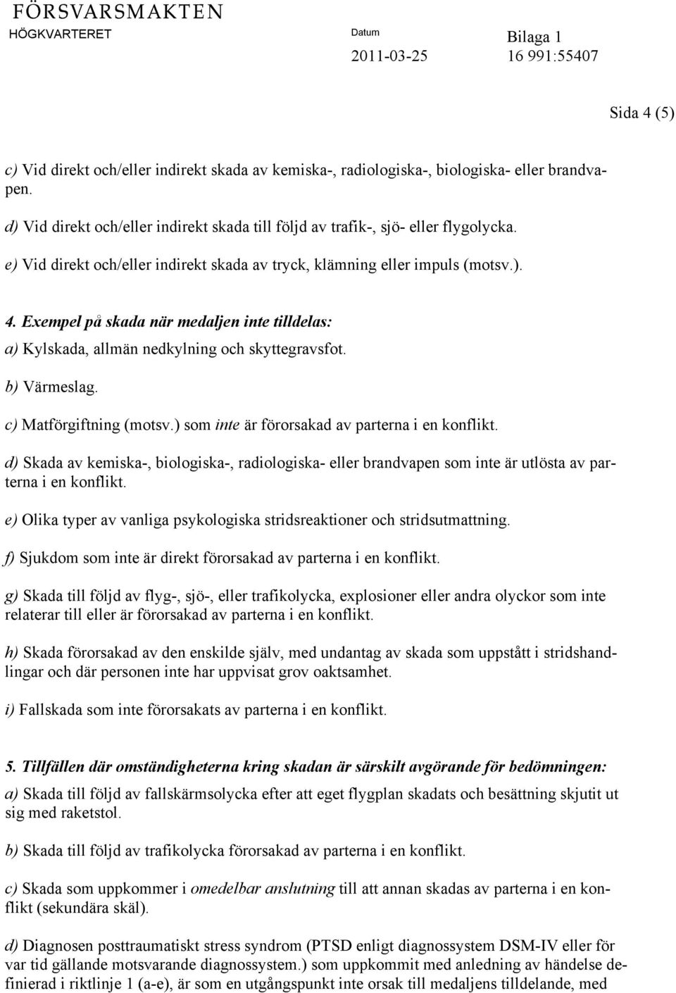 c) Matförgiftning (motsv.) som inte är förorsakad av parterna i en konflikt. d) Skada av kemiska-, biologiska-, radiologiska- eller brandvapen som inte är utlösta av parterna i en konflikt.