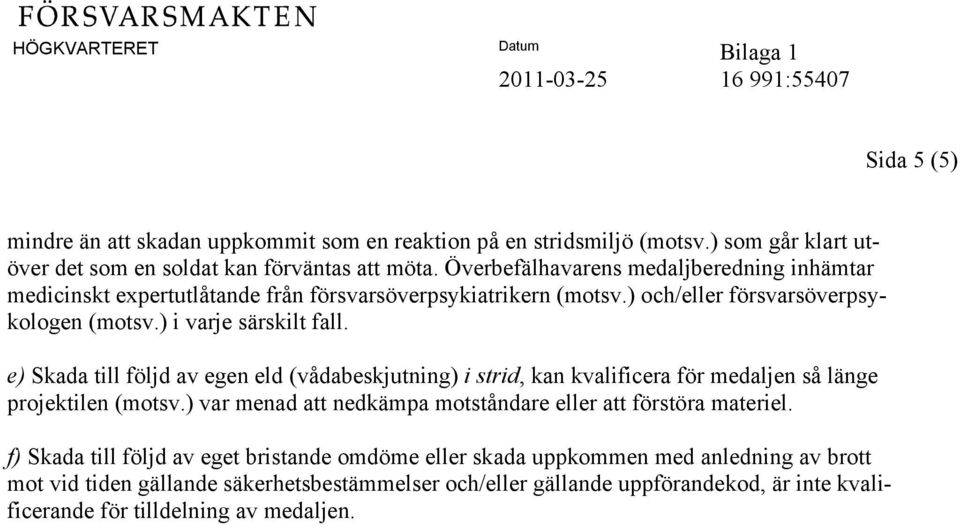 e) Skada till följd av egen eld (vådabeskjutning) i strid, kan kvalificera för medaljen så länge projektilen (motsv.) var menad att nedkämpa motståndare eller att förstöra materiel.