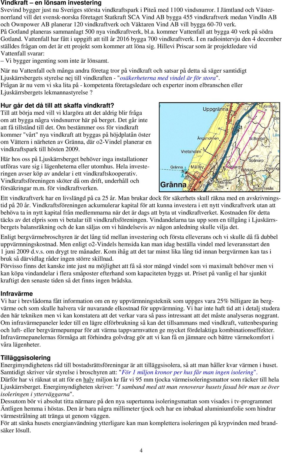 60-70 verk. På Gotland planeras sammanlagt 500 nya vindkraftverk, bl.a. kommer Vattenfall att bygga 40 verk på södra Gotland. Vattenfall har fått i uppgift att till år 2016 bygga 700 vindkraftverk.