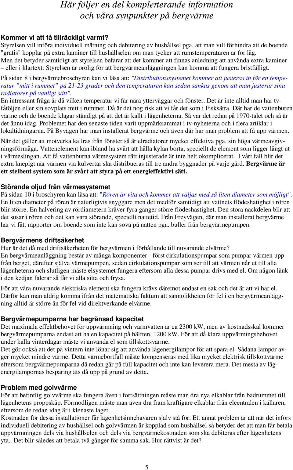 Men det betyder samtidigt att styrelsen befarar att det kommer att finnas anledning att använda extra kaminer eller i klartext: Styrelsen är orolig för att bergvärmeanläggningen kan komma att fungera