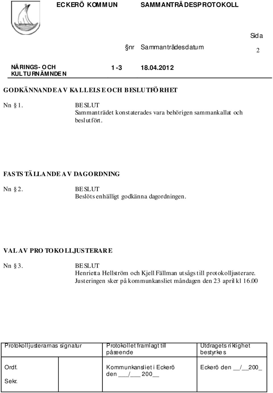 FASTS TÄLLANDE AV DAGORDNING Nn 2. Beslöts enhälligt godkänna dagordningen.