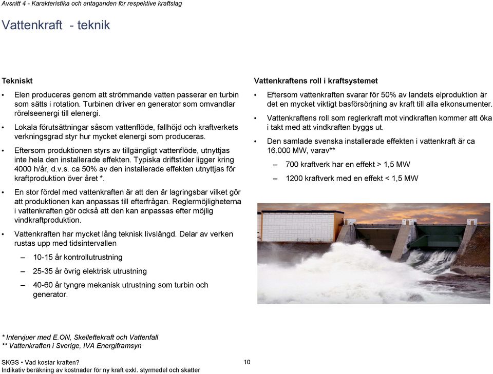 Eftersom produktionen styrs av tillgängligt vattenflöde, utnyttjas inte hela den installerade effekten. Typiska driftstider ligger kring 4000 h/år, d.v.s. ca 50% av den installerade effekten utnyttjas för kraftproduktion över året *.