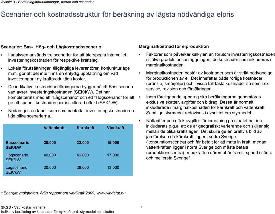 m. gör att det inte finns en entydig uppfattning om vad investeringar i ny kraftproduktion kostar.