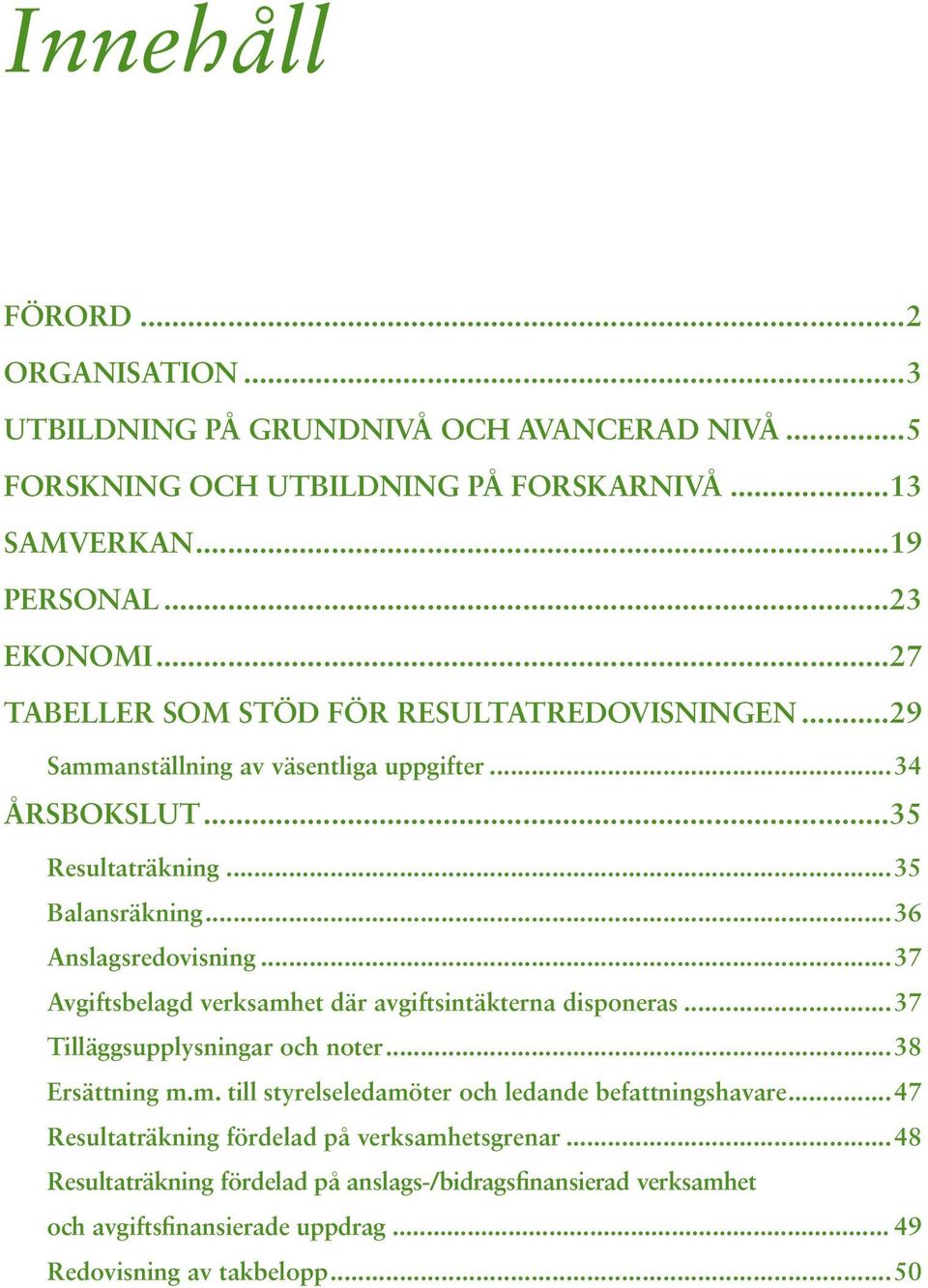 ..37 Avgiftsbelagd verksamhet där avgiftsintäkterna disponeras...37 Tilläggsupplysningar och noter...38 Ersättning m.m. till styrelseledamöter och ledande befattningshavare.