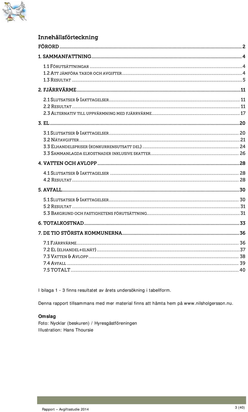 3 SAMMANLAGDA ELKOSTNADER INKLUSIVE SKATTER... 26 4. VATTEN OCH AVLOPP... 28 4.1 SLUTSATSER & IAKTTAGELSER... 28 4.2 RESULTAT... 28 5. AVFALL... 30 5.1 SLUTSATSER & IAKTTAGELSER... 30 5.2 RESULTAT... 31 5.