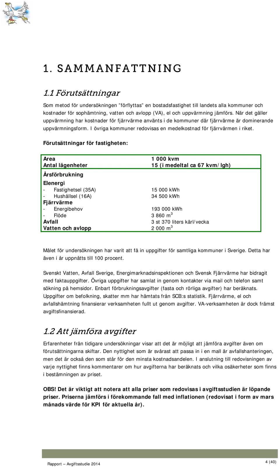 När det gäller uppvärmning har kostnader för fjärrvärme använts i de kommuner där fjärrvärme är dominerande uppvärmningsform. I övriga kommuner redovisas en medelkostnad för fjärrvärmen i riket.