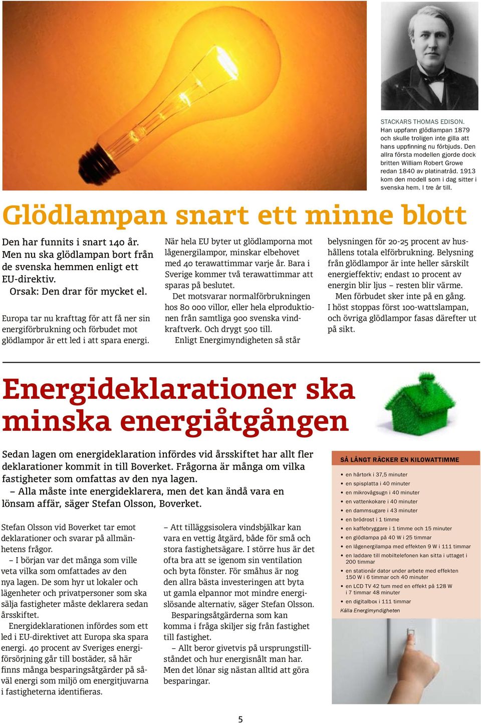 Glödlampan snart ett minne blott Den har funnits i snart 140 år. Men nu ska glödlampan bort från de svenska hemmen enligt ett EU-direktiv. Orsak: Den drar för mycket el.