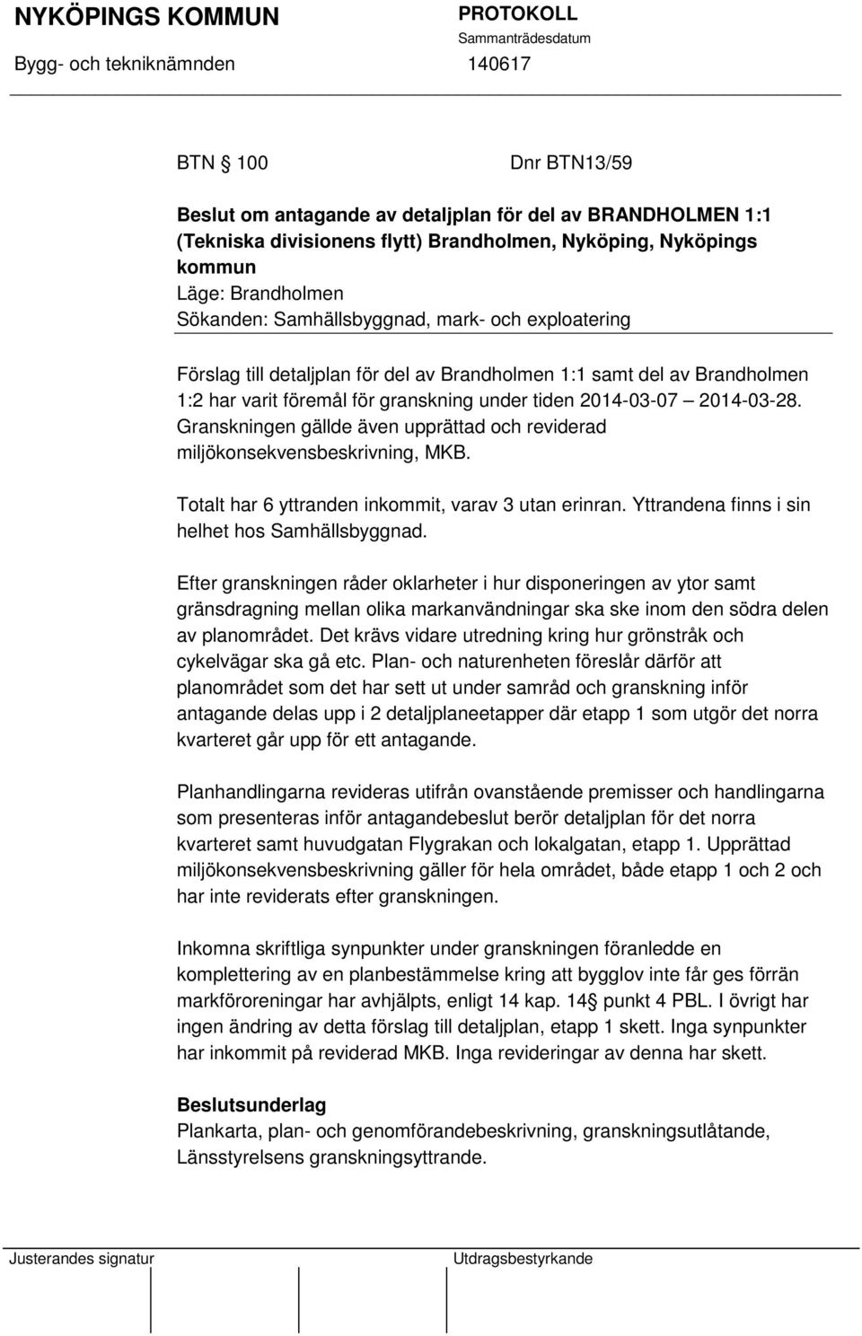 Granskningen gällde även upprättad och reviderad miljökonsekvensbeskrivning, MKB. Totalt har 6 yttranden inkommit, varav 3 utan erinran. Yttrandena finns i sin helhet hos Samhällsbyggnad.