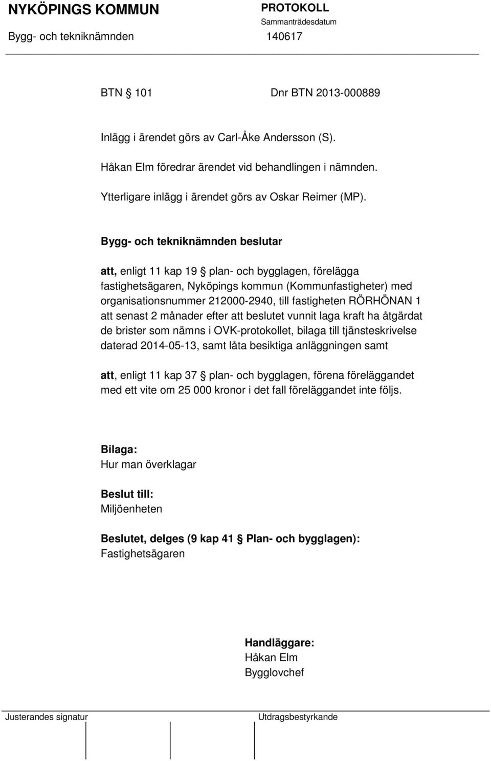 att beslutet vunnit laga kraft ha åtgärdat de brister som nämns i OVK-protokollet, bilaga till tjänsteskrivelse daterad 2014-05-13, samt låta besiktiga anläggningen samt att, enligt 11 kap 37 plan-