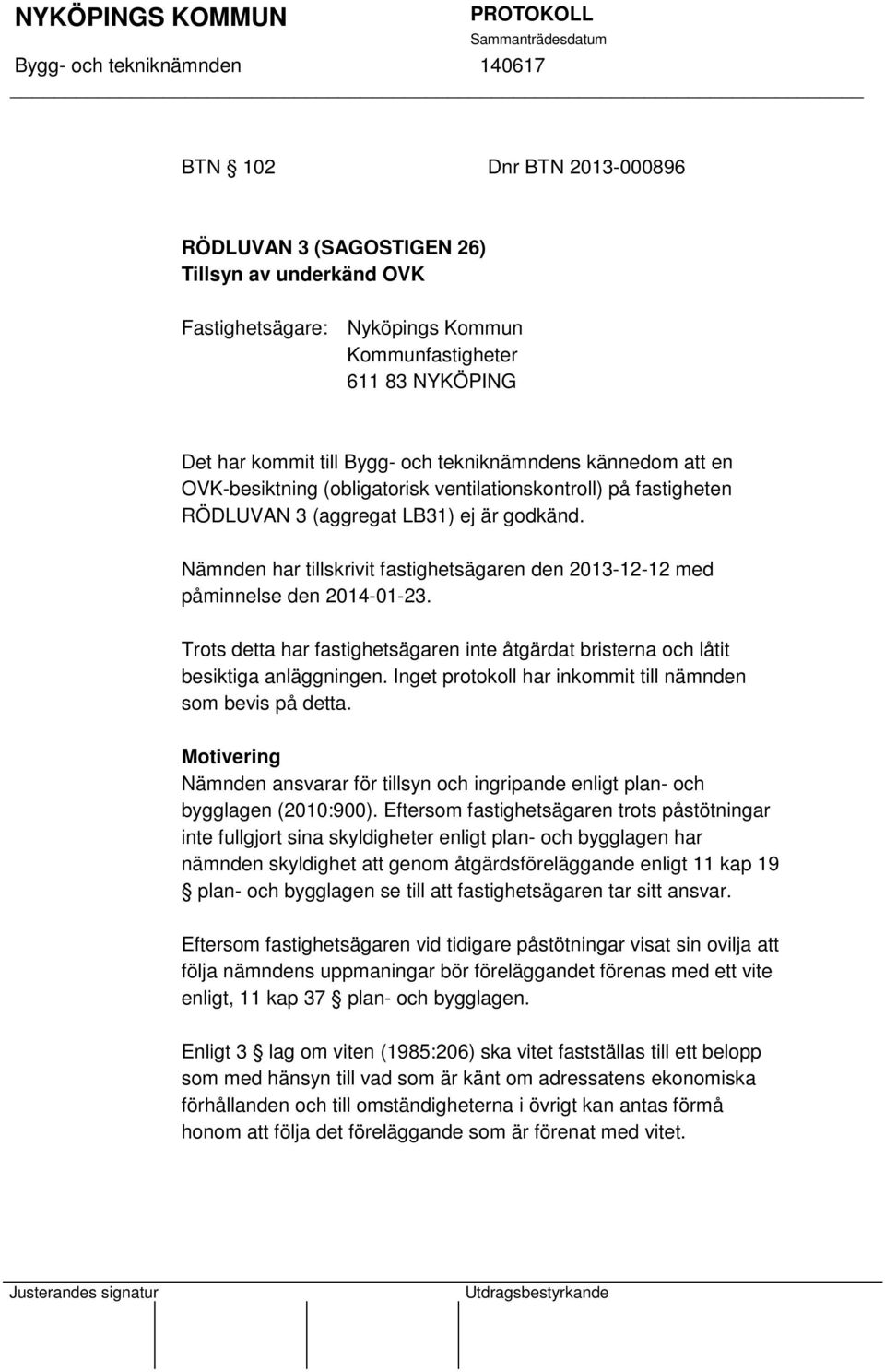 Nämnden har tillskrivit fastighetsägaren den 2013-12-12 med påminnelse den 2014-01-23. Trots detta har fastighetsägaren inte åtgärdat bristerna och låtit besiktiga anläggningen.