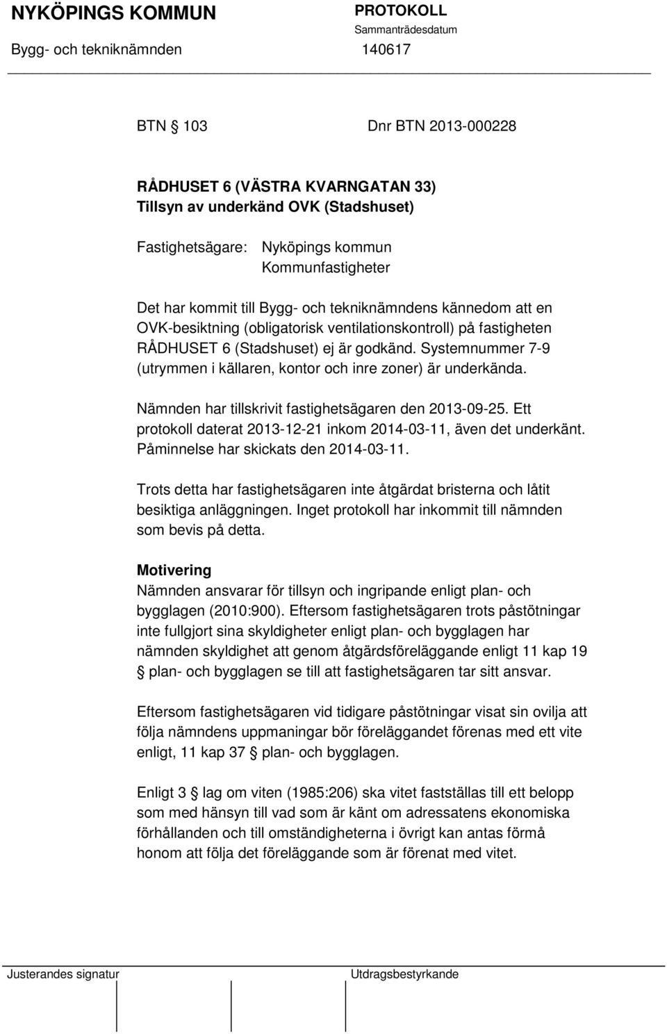 Nämnden har tillskrivit fastighetsägaren den 2013-09-25. Ett protokoll daterat 2013-12-21 inkom 2014-03-11, även det underkänt. Påminnelse har skickats den 2014-03-11.