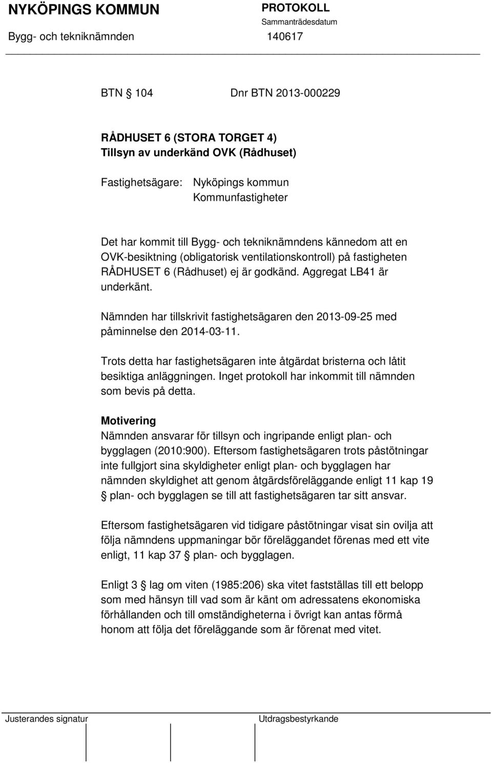 Nämnden har tillskrivit fastighetsägaren den 2013-09-25 med påminnelse den 2014-03-11. Trots detta har fastighetsägaren inte åtgärdat bristerna och låtit besiktiga anläggningen.