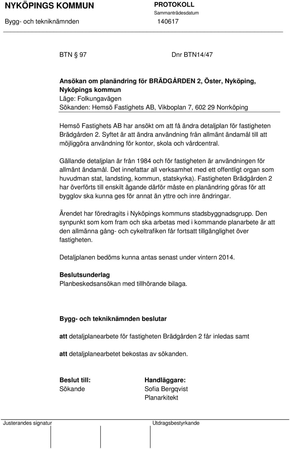 Gällande detaljplan är från 1984 och för fastigheten är användningen för allmänt ändamål. Det innefattar all verksamhet med ett offentligt organ som huvudman stat, landsting, kommun, statskyrka).