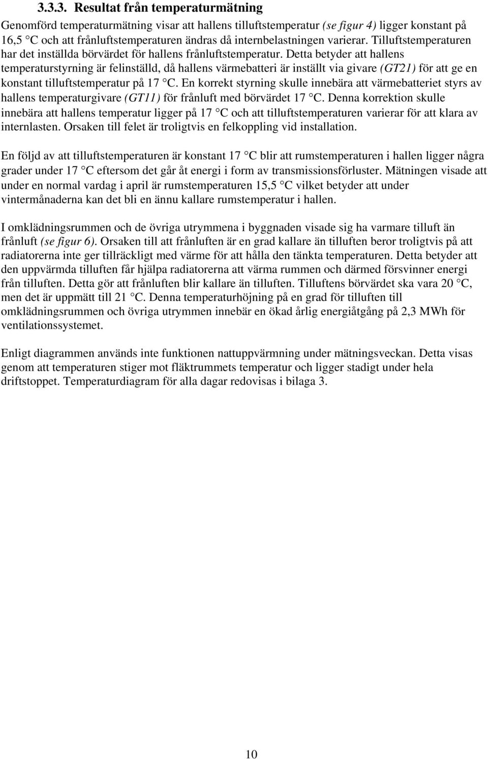 Detta betyder att hallens temperaturstyrning är felinställd, då hallens värmebatteri är inställt via givare (GT21) för att ge en konstant tilluftstemperatur på 17 C.