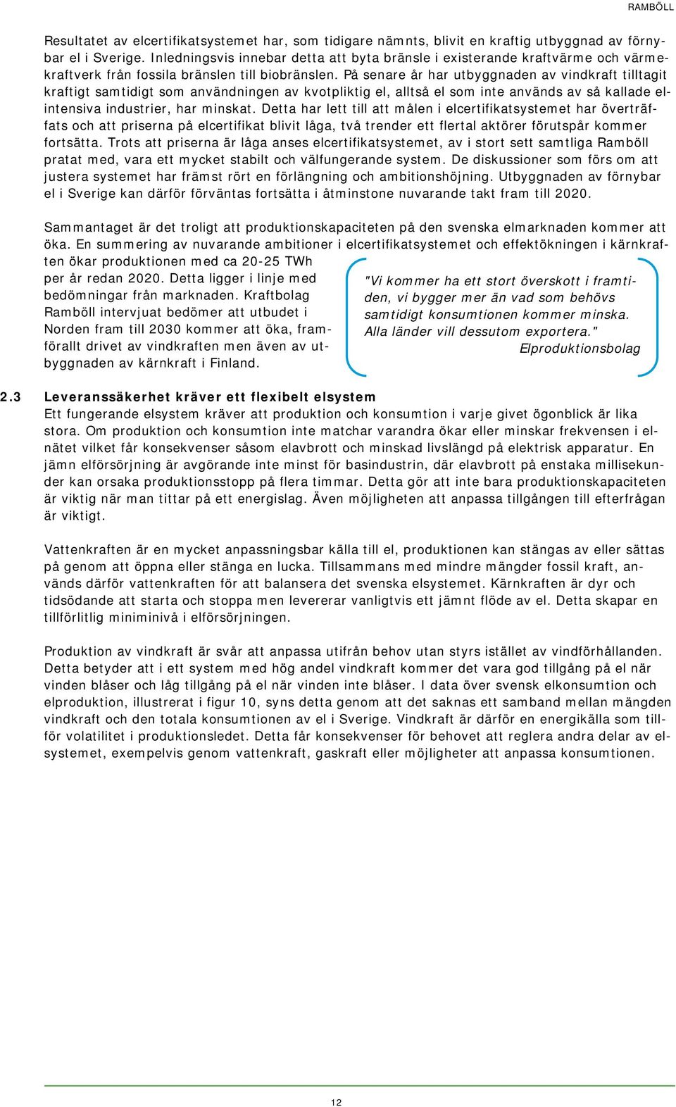 På senare år har utbyggnaden av vindkraft tilltagit kraftigt samtidigt som användningen av kvotpliktig el, alltså el som inte används av så kallade elintensiva industrier, har minskat.