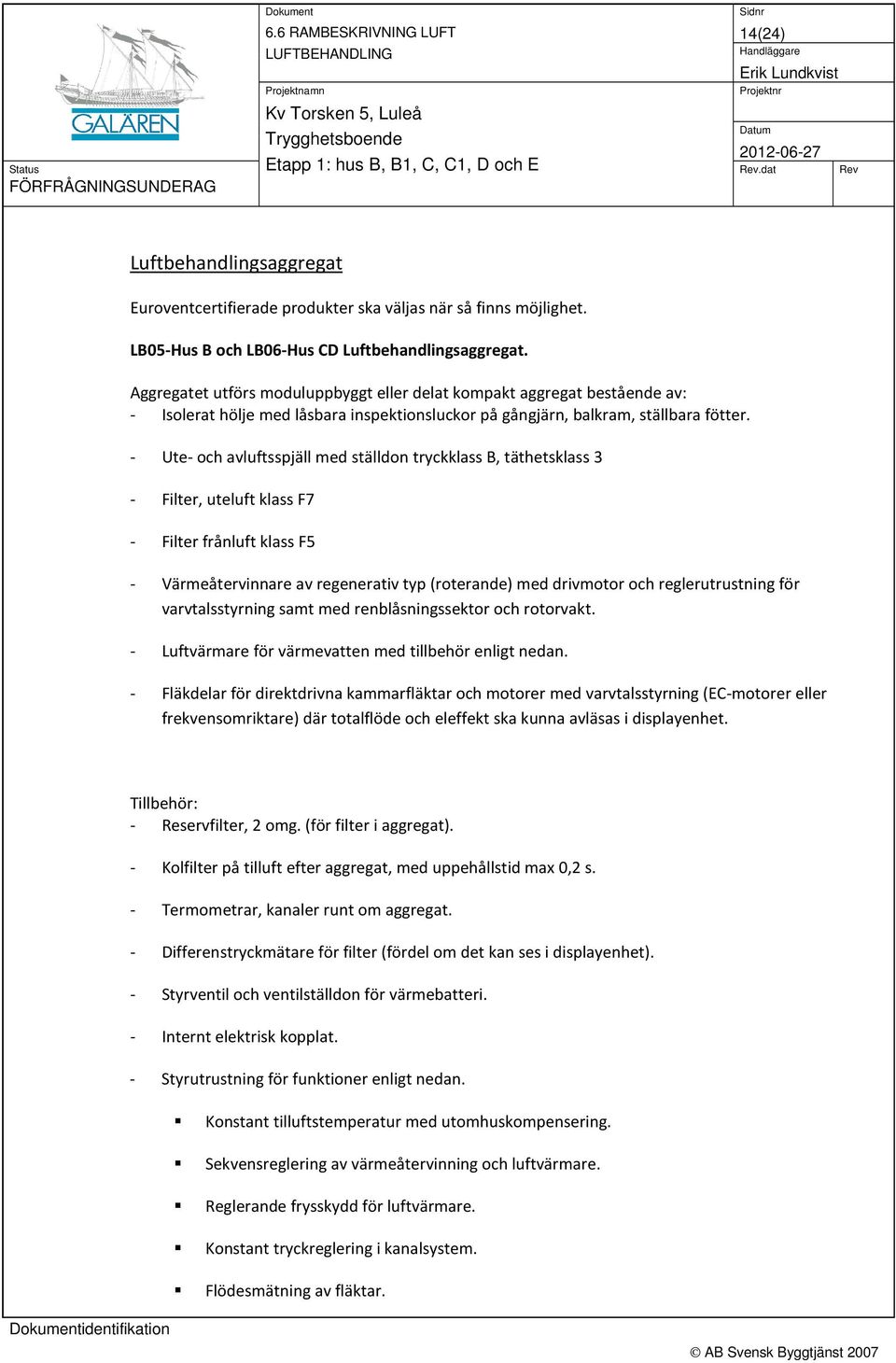 - Ute- och avluftsspjäll med ställdon tryckklass B, täthetsklass 3 - Filter, uteluft klass F7 - Filter frånluft klass F5 - Värmeåtervinnare av regenerativ typ (roterande) med drivmotor och