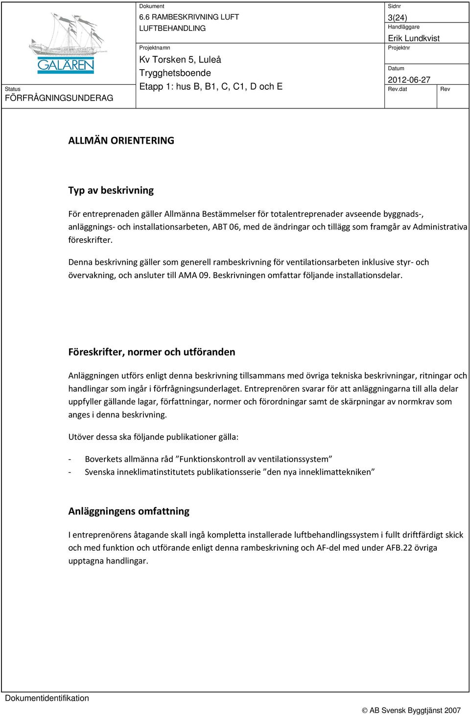 tillägg som framgår av Administrativa föreskrifter. Denna beskrivning gäller som generell rambeskrivning för ventilationsarbeten inklusive styr- och övervakning, och ansluter till AMA 09.