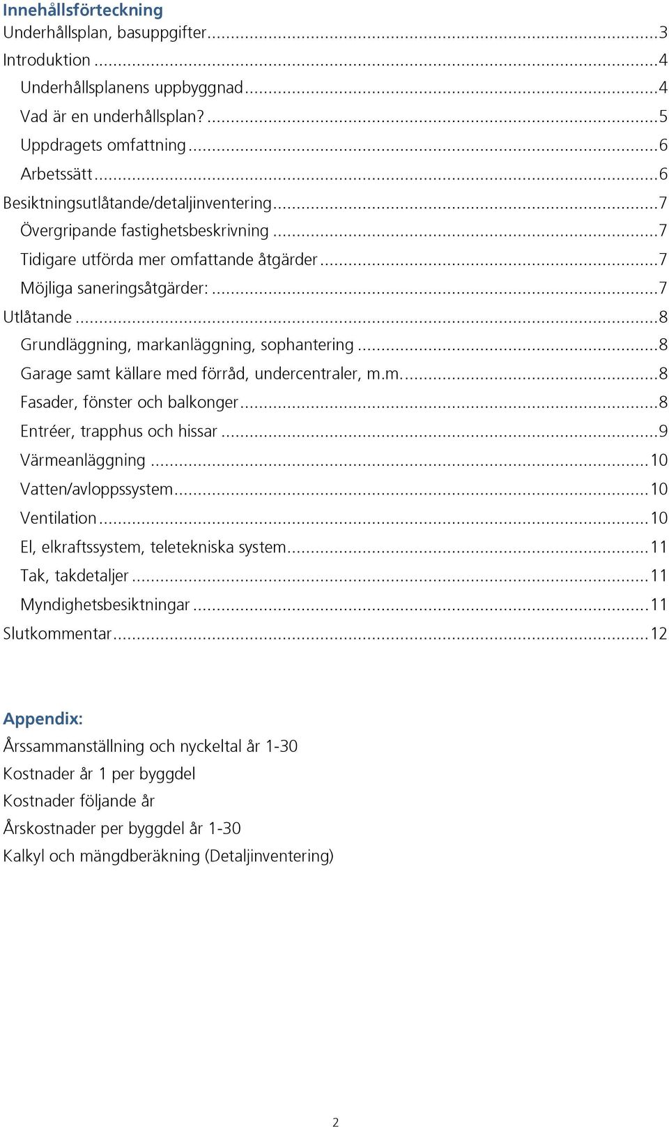 .. 8 Grundläggning, markanläggning, sophantering... 8 Garage samt källare med förråd, undercentraler, m.m.... 8 Fasader, fönster och balkonger... 8 Entréer, trapphus och hissar... 9 Värmeanläggning.