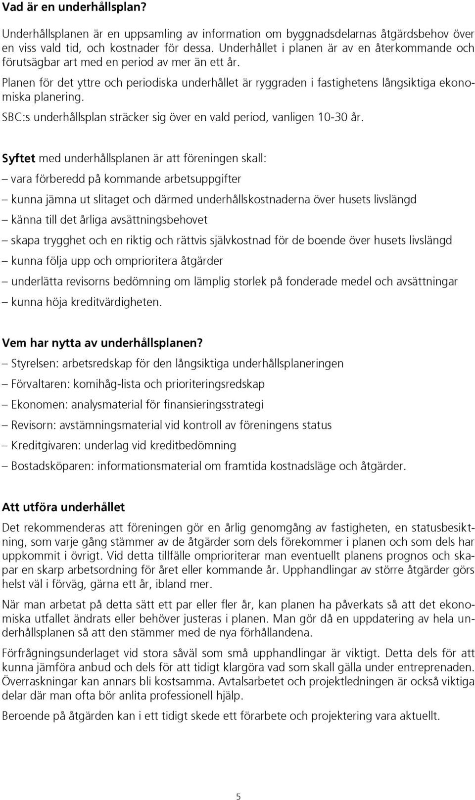 Planen för det yttre och periodiska underhållet är ryggraden i fastighetens långsiktiga ekonomiska planering. SBC:s underhållsplan sträcker sig över en vald period, vanligen 10-30 år.