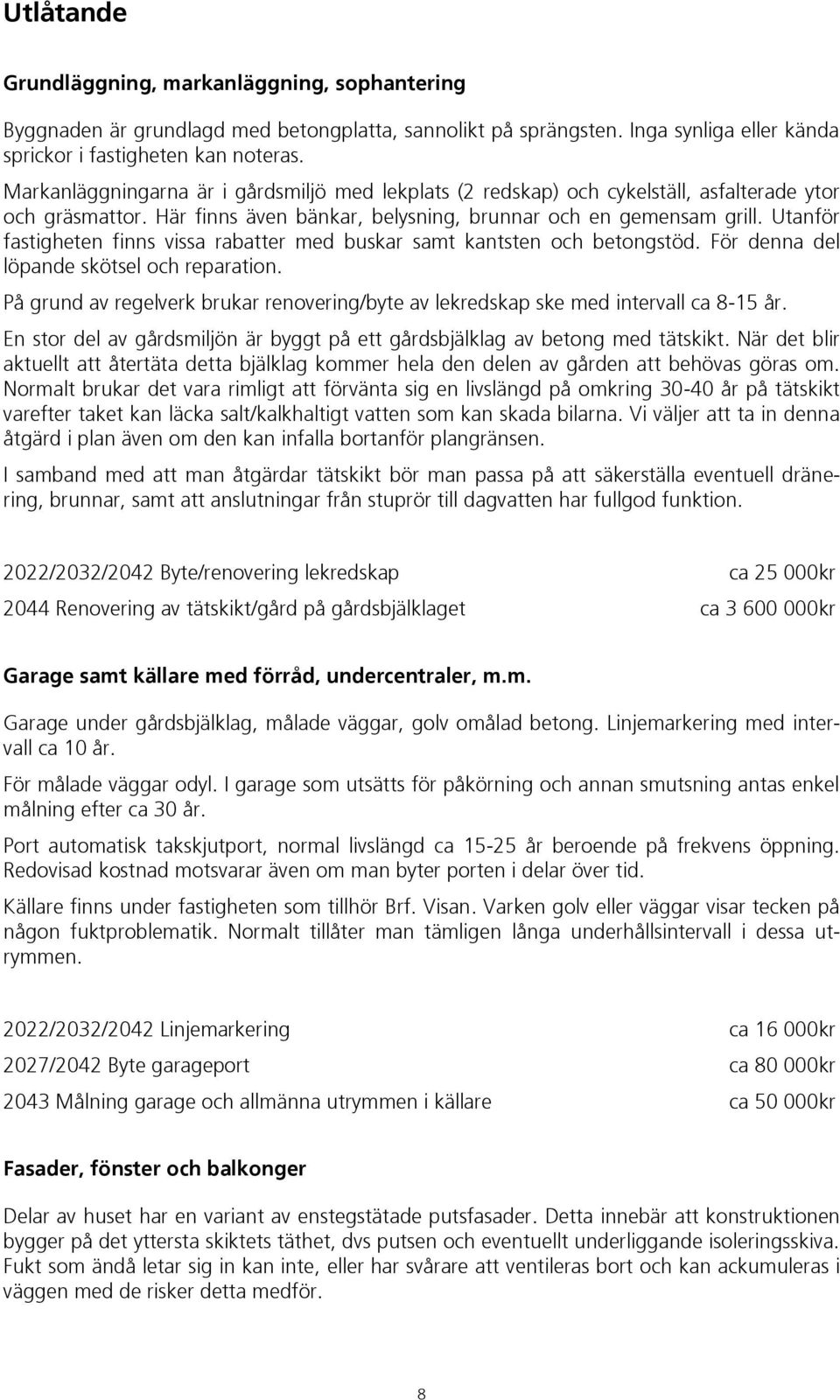 Utanför fastigheten finns vissa rabatter med buskar samt kantsten och betongstöd. För denna del löpande skötsel och reparation.