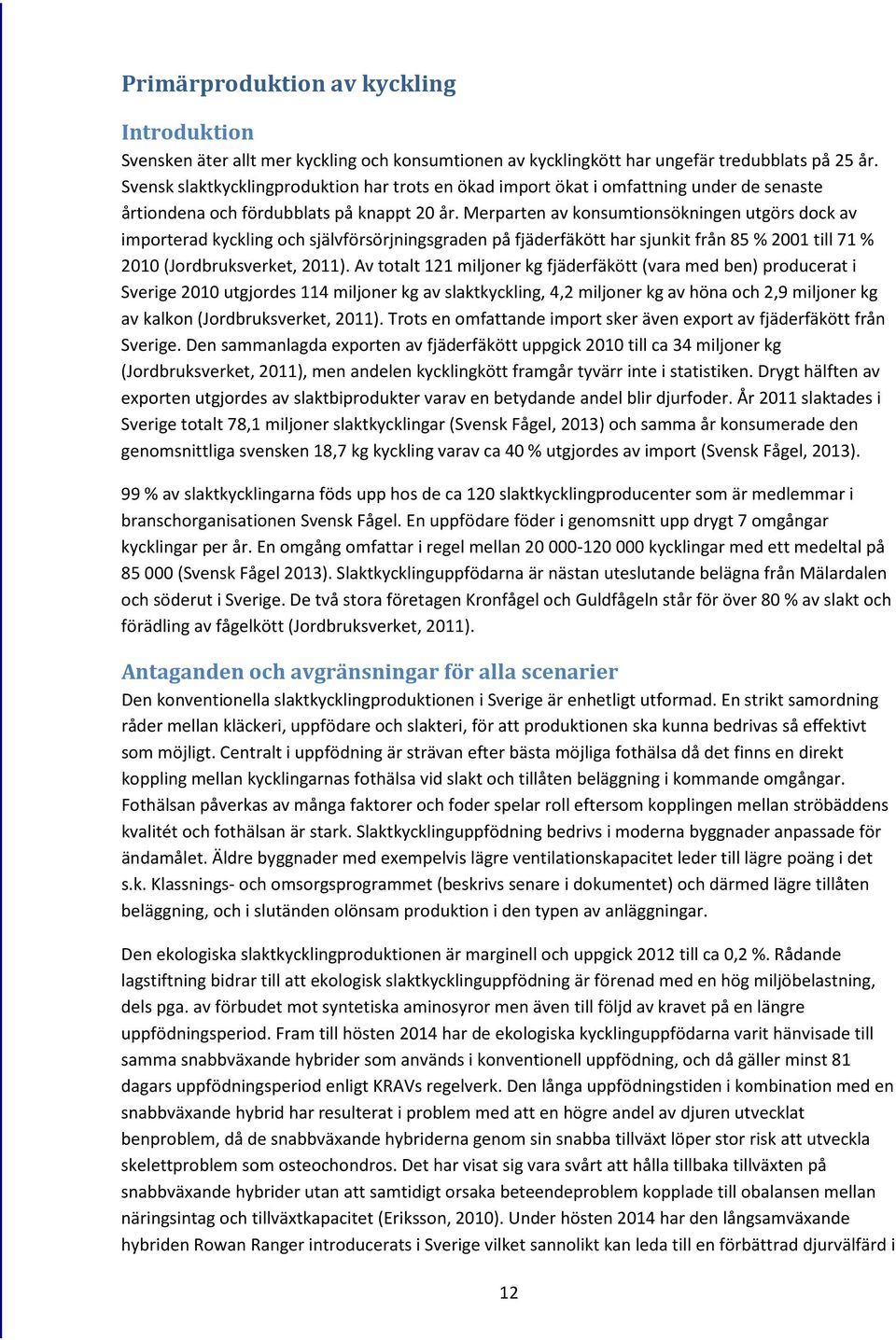 Merparten av konsumtionsökningen utgörs dock av importerad kyckling och självförsörjningsgraden på fjäderfäkött har sjunkit från 85 % 2001 till 71 % 2010 (Jordbruksverket, 2011).