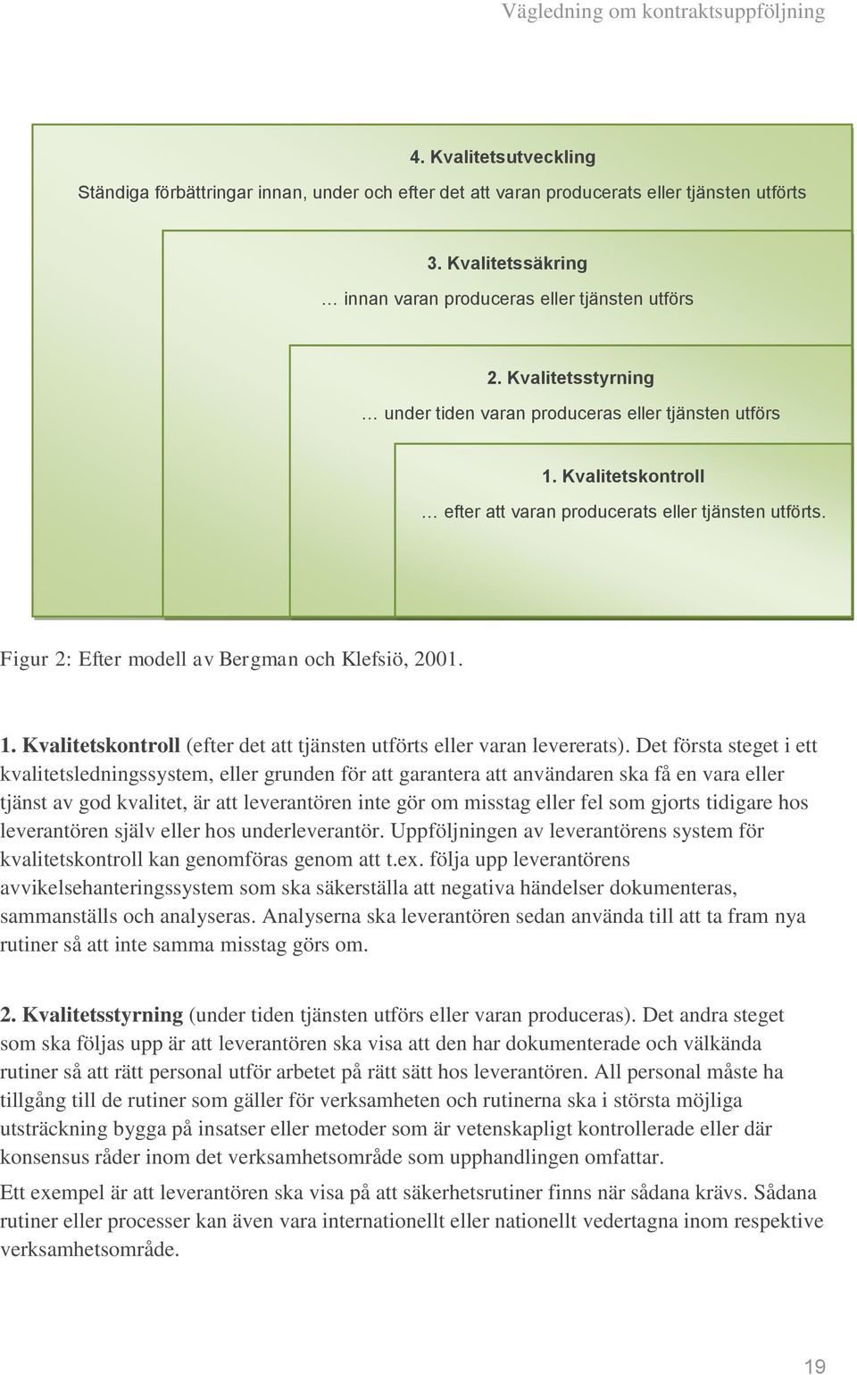 Det första steget i ett kvalitetsledningssystem, eller grunden för att garantera att användaren ska få en vara eller tjänst av god kvalitet, är att leverantören inte gör om misstag eller fel som