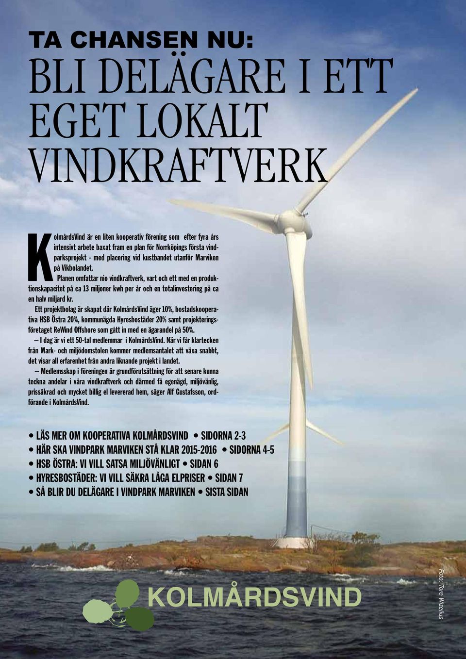 Planen omfattar nio vindkraftverk, vart och ett med en produktionskapacitet på ca 13 miljoner kwh per år och en totalinvestering på ca en halv miljard kr.