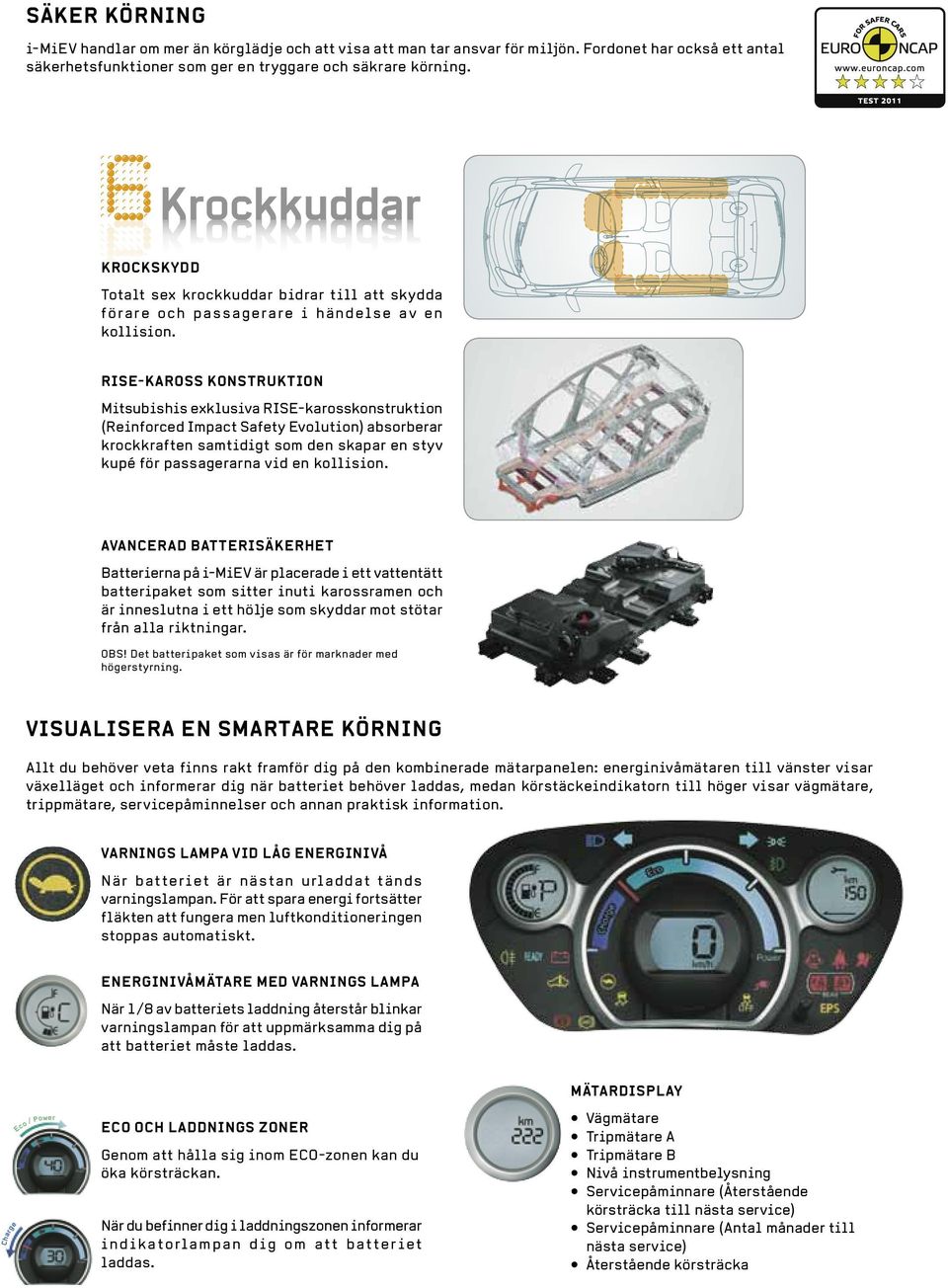 RISE-KAROSS KONSTRUKTION Mitsubishis exklusiva RISE-karosskonstruktion (Reinforced Impact Safety Evolution) absorberar krockkraften samtidigt som den skapar en styv kupé för passagerarna vid en