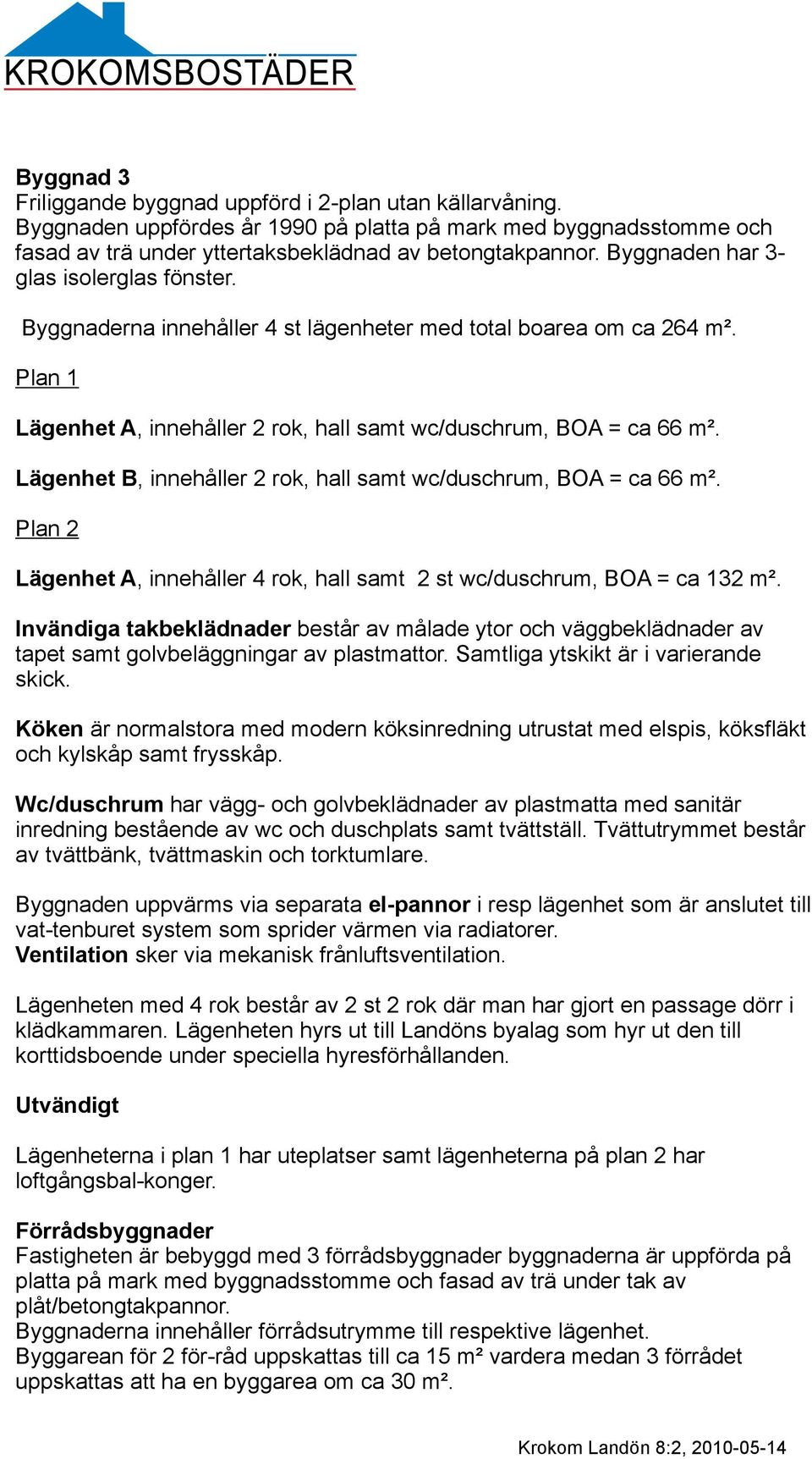 Lägenhet B, innehåller 2 rok, hall samt wc/duschrum, BOA = ca 66 m². Plan 2 Lägenhet A, innehåller 4 rok, hall samt 2 st wc/duschrum, BOA = ca 132 m².