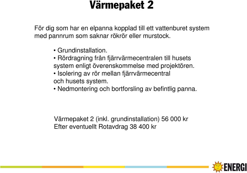 Rördragning från fjärrvärmecentralen till husets system enligt överenskommelse med projektören.