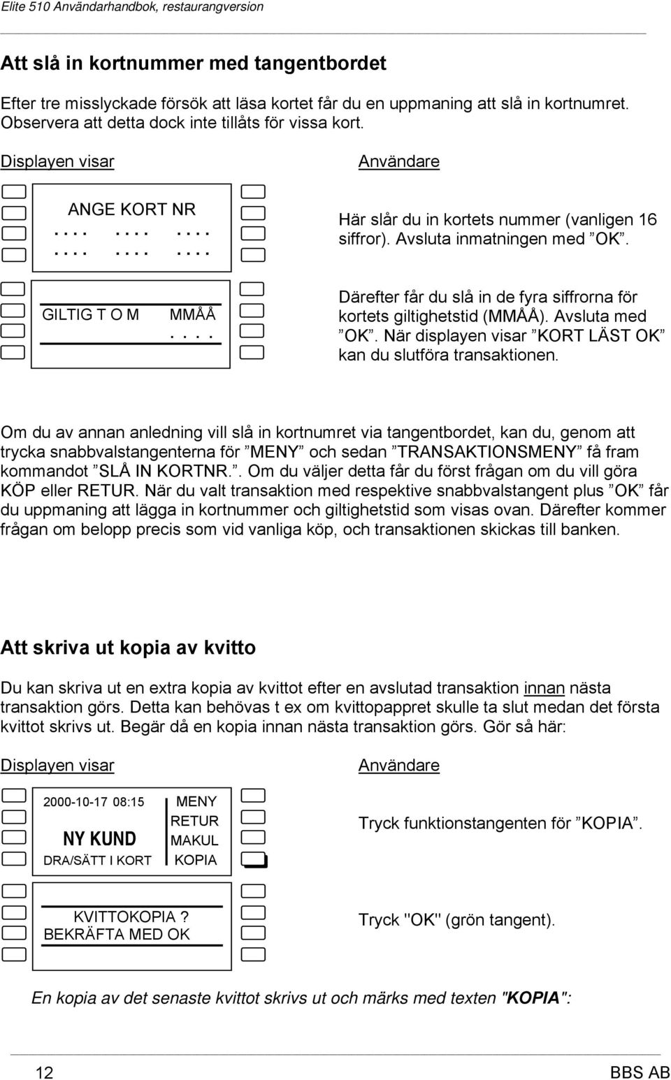 Avsluta med OK. När displayen visar KORT LÄST OK kan du slutföra transaktionen.