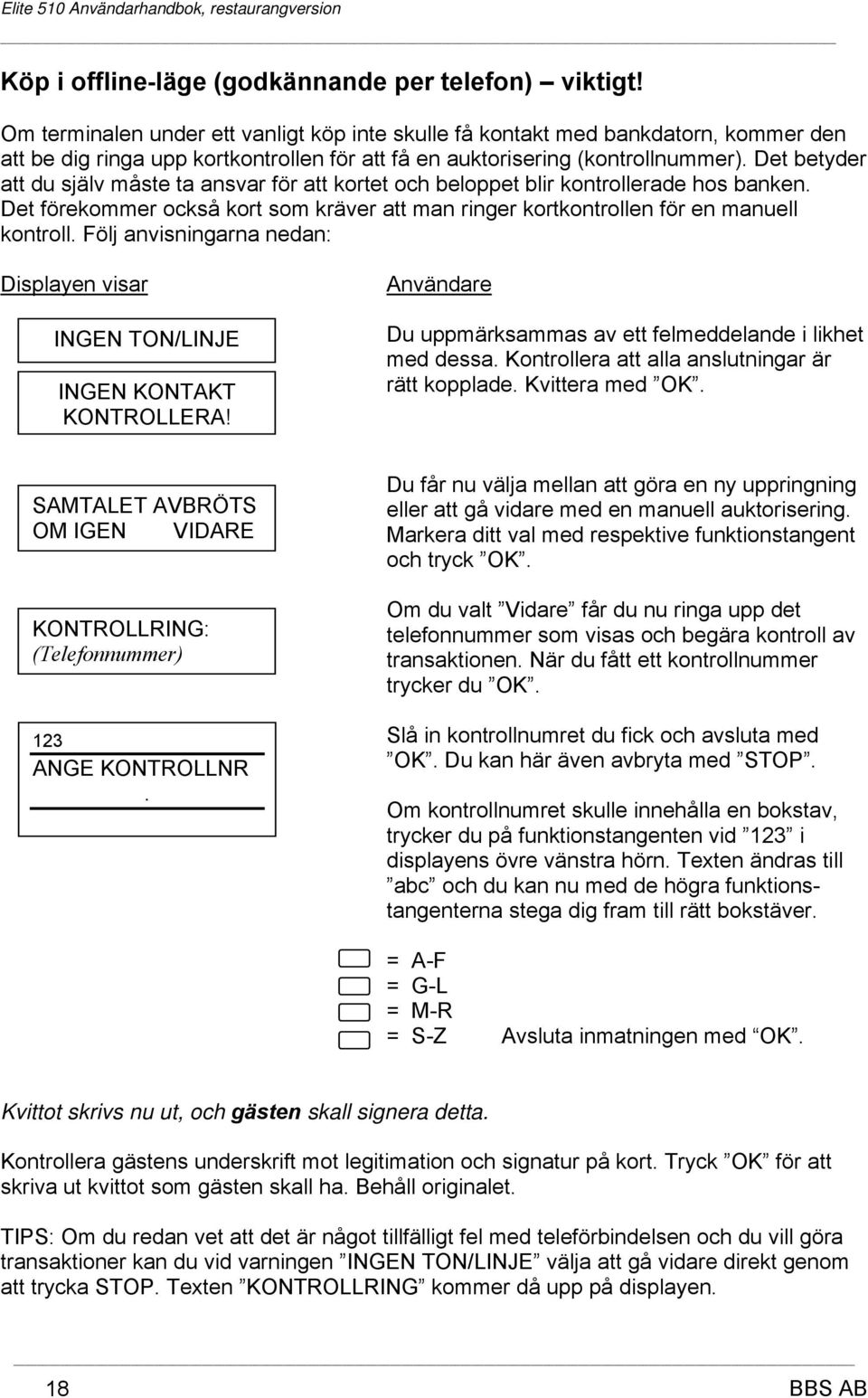 Det betyder att du själv måste ta ansvar för att kortet och beloppet blir kontrollerade hos banken. Det förekommer också kort som kräver att man ringer kortkontrollen för en manuell kontroll.