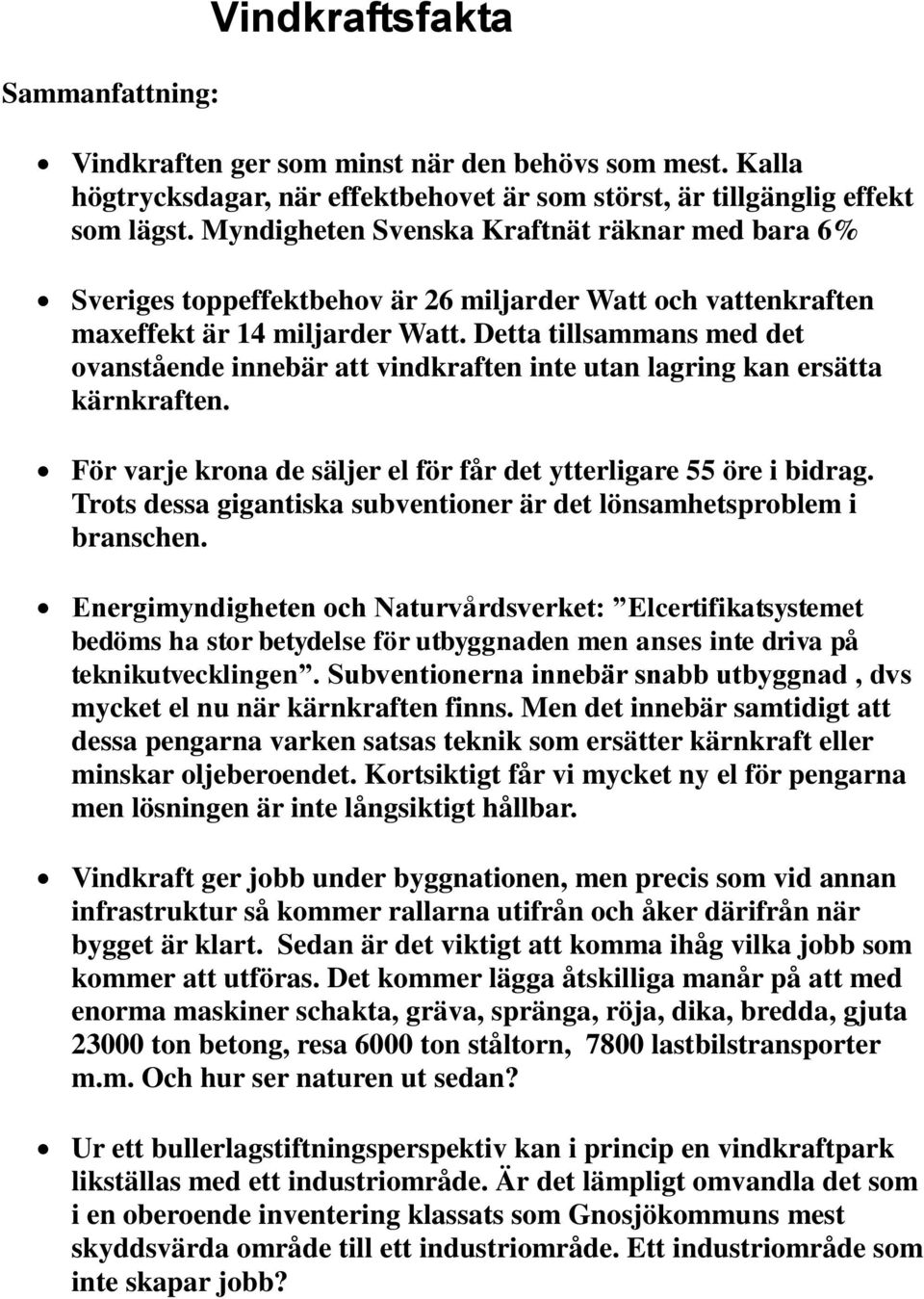 Detta tillsammans med det ovanstående innebär att vindkraften inte utan lagring kan ersätta kärnkraften. För varje krona de säljer el för får det ytterligare 55 öre i bidrag.