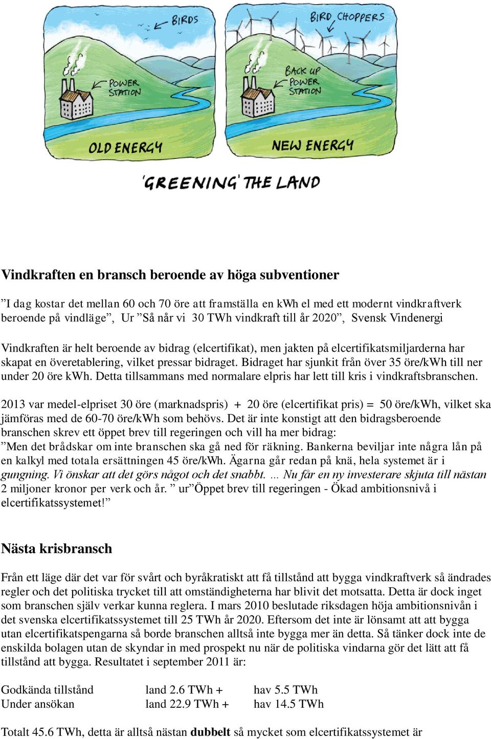 Bidraget har sjunkit från över 35 öre/kwh till ner under 20 öre kwh. Detta tillsammans med normalare elpris har lett till kris i vindkraftsbranschen.