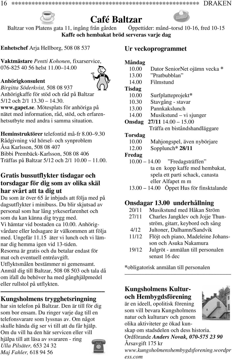 00 Anhörigkonsulent Birgitta Söderkvist, 508 08 937 Anhörigkaffe för stöd och råd på Baltzar 5/12 och 2/1 13.30 14.30. www.gapet.se.