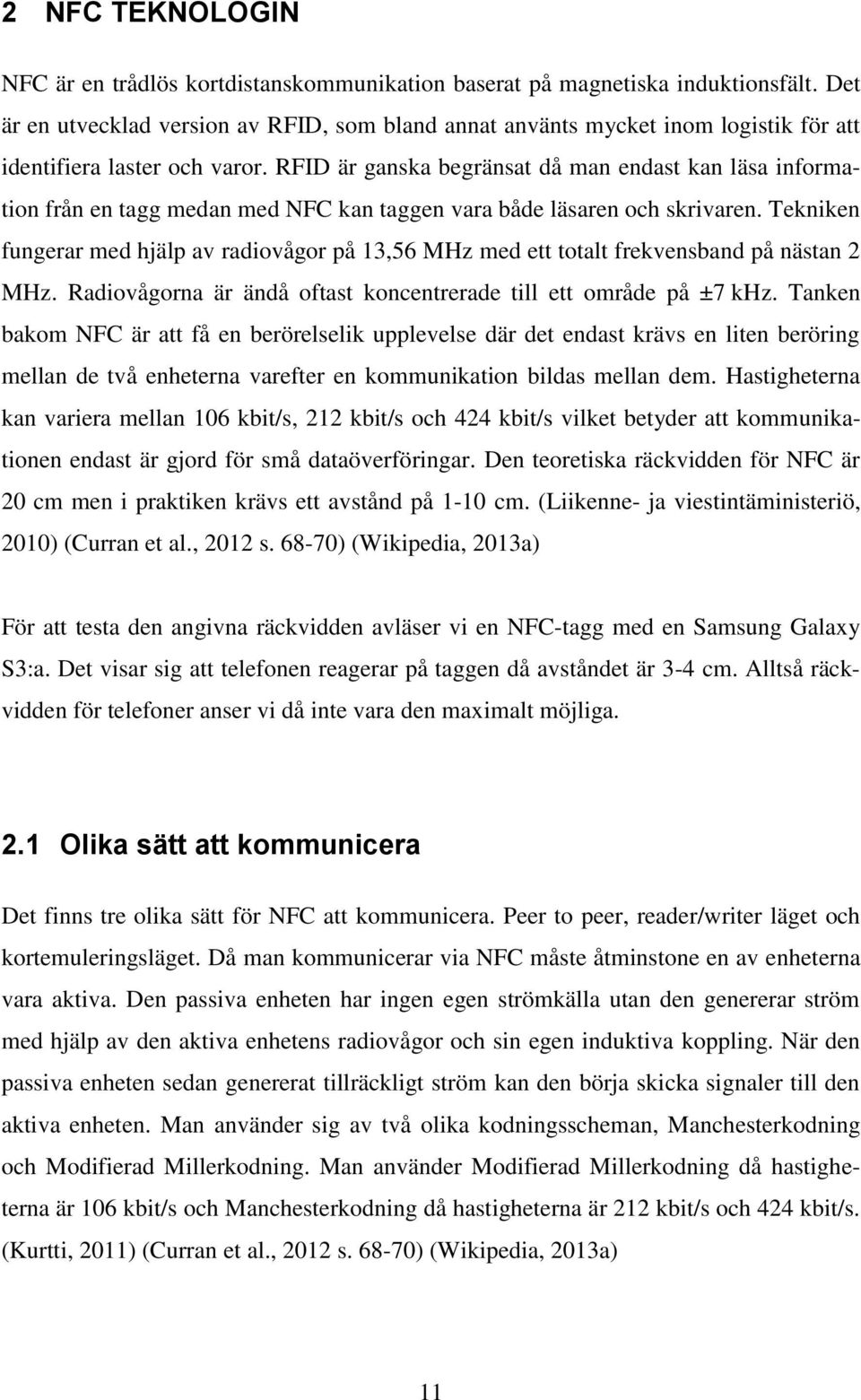 RFID är ganska begränsat då man endast kan läsa information från en tagg medan med NFC kan taggen vara både läsaren och skrivaren.