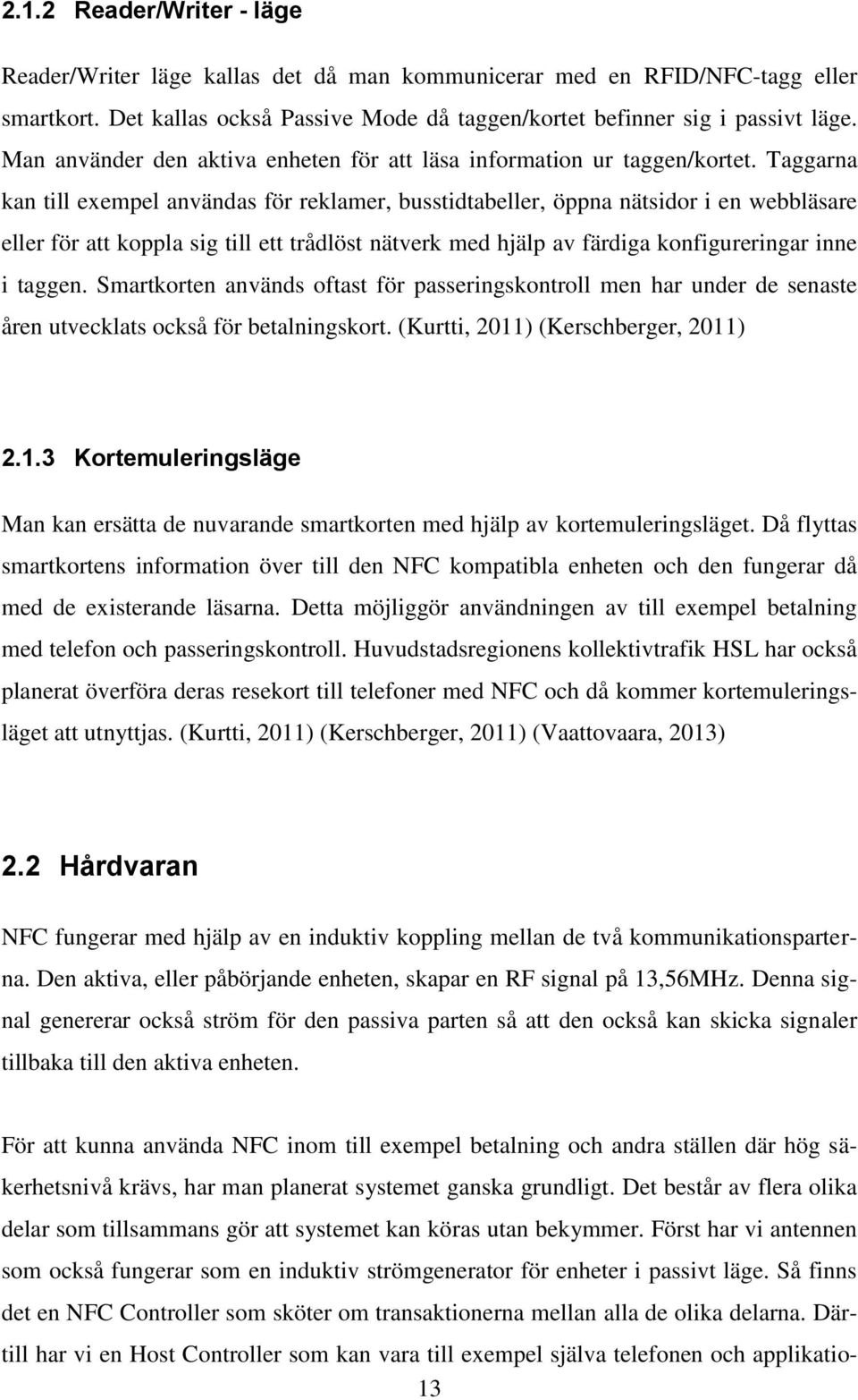 Taggarna kan till exempel användas för reklamer, busstidtabeller, öppna nätsidor i en webbläsare eller för att koppla sig till ett trådlöst nätverk med hjälp av färdiga konfigureringar inne i taggen.