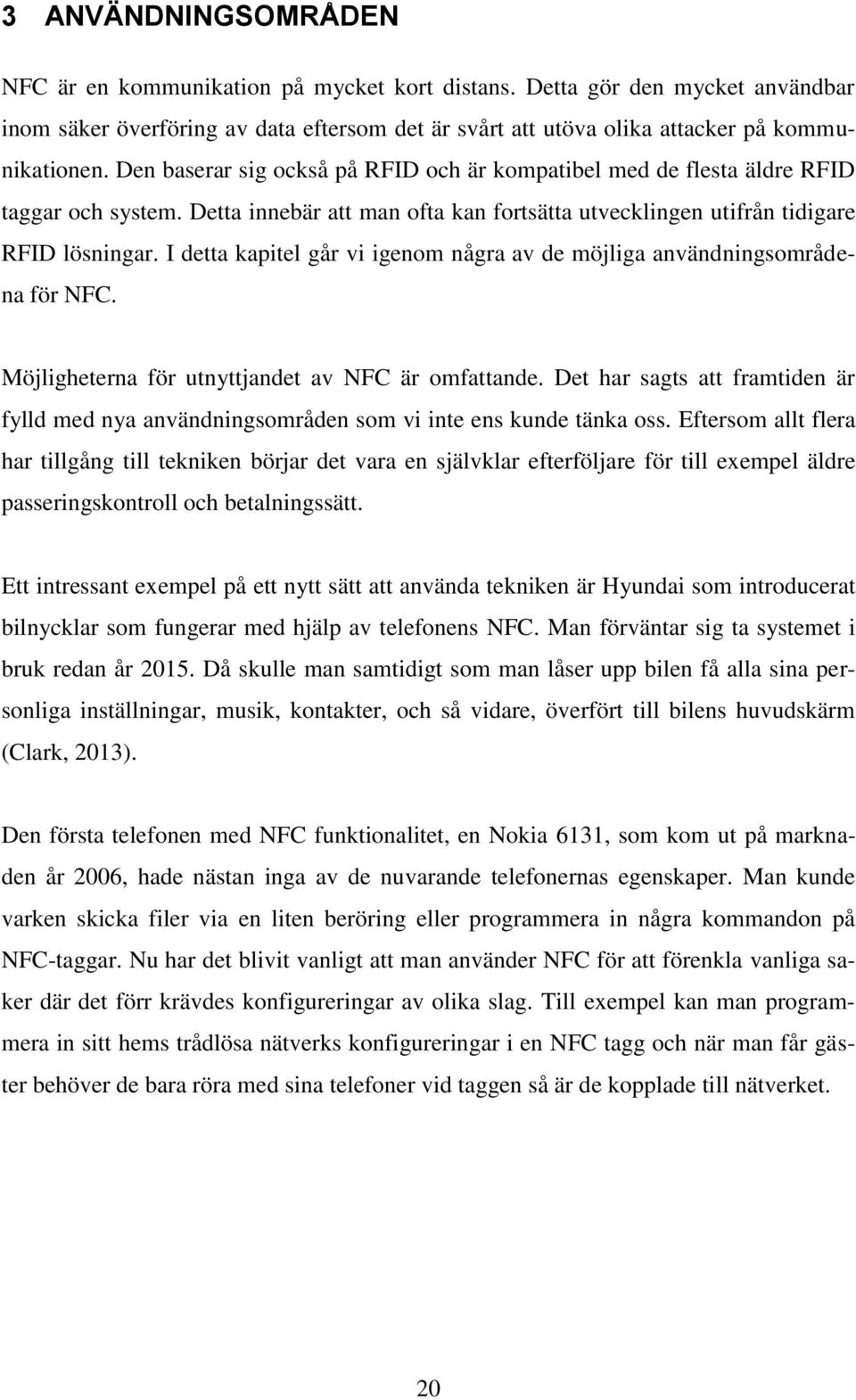 I detta kapitel går vi igenom några av de möjliga användningsområdena för NFC. Möjligheterna för utnyttjandet av NFC är omfattande.