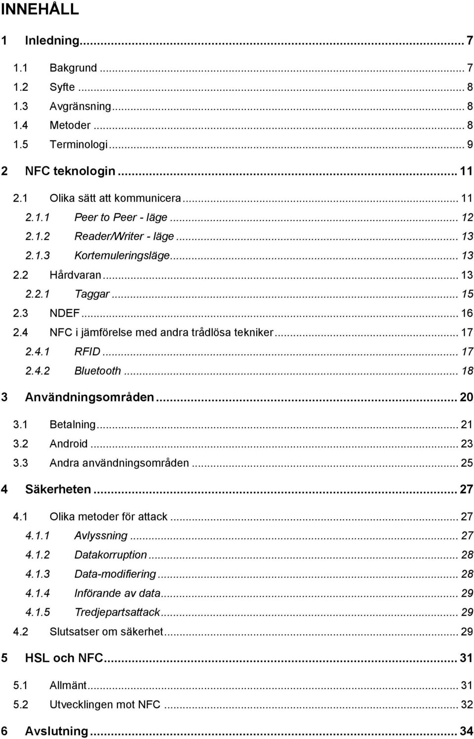 .. 18 3 Användningsområden... 20 3.1 Betalning... 21 3.2 Android... 23 3.3 Andra användningsområden... 25 4 Säkerheten... 27 4.1 Olika metoder för attack... 27 4.1.1 Avlyssning... 27 4.1.2 Datakorruption.