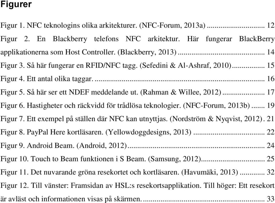 (Rahman & Willee, 2012)... 17 Figur 6. Hastigheter och räckvidd för trådlösa teknologier. (NFC-Forum, 2013b)... 19 Figur 7. Ett exempel på ställen där NFC kan utnyttjas. (Nordström & Nyqvist, 2012).