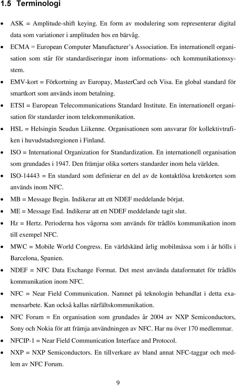 En global standard för smartkort som används inom betalning. ETSI = European Telecommunications Standard Institute. En internationell organisation för standarder inom telekommunikation.