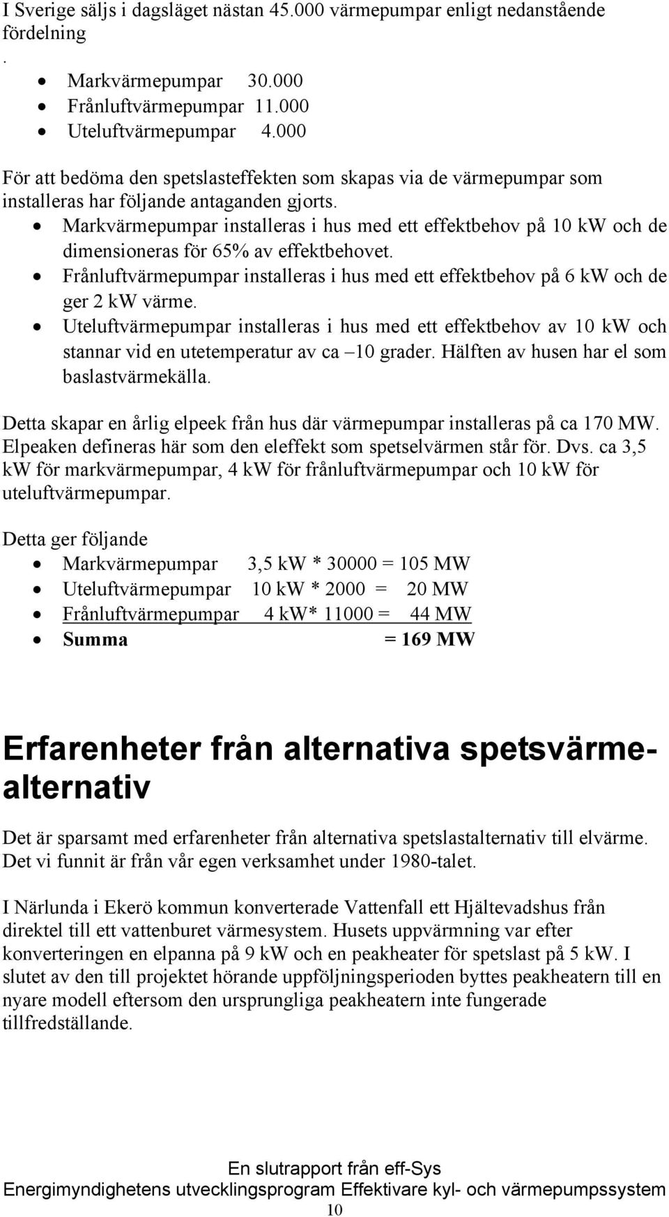 Markvärmepumpar installeras i hus med ett effektbehov på 10 kw och de dimensioneras för 65% av effektbehovet. Frånluftvärmepumpar installeras i hus med ett effektbehov på 6 kw och de ger 2 kw värme.