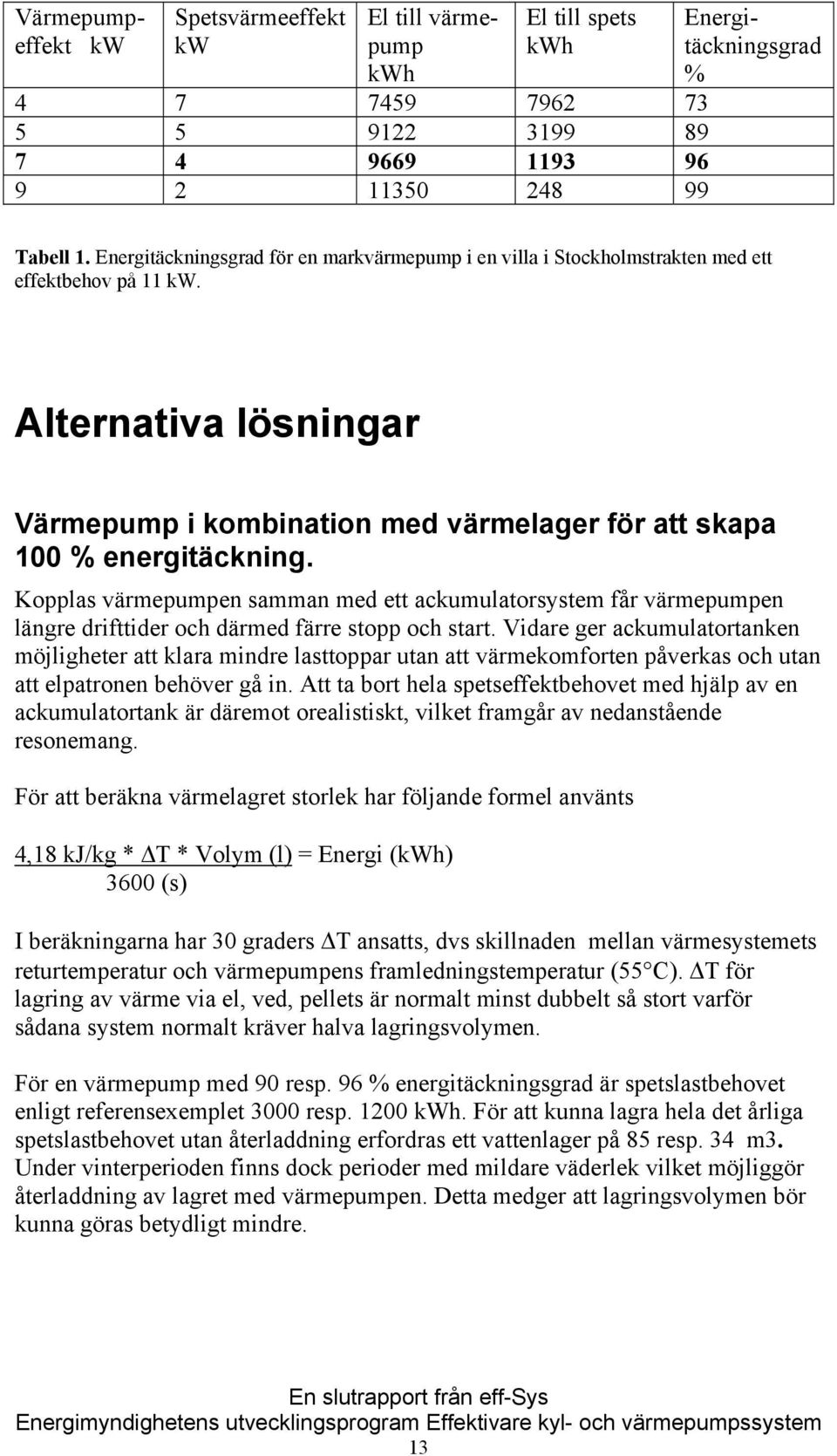 Kopplas värmepumpen samman med ett ackumulatorsystem får värmepumpen längre drifttider och därmed färre stopp och start.