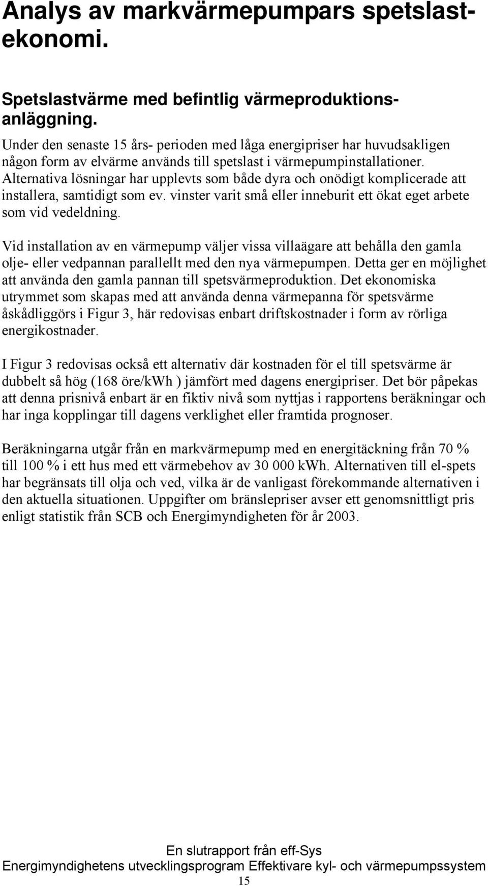 Alternativa lösningar har upplevts som både dyra och onödigt komplicerade att installera, samtidigt som ev. vinster varit små eller inneburit ett ökat eget arbete som vid vedeldning.