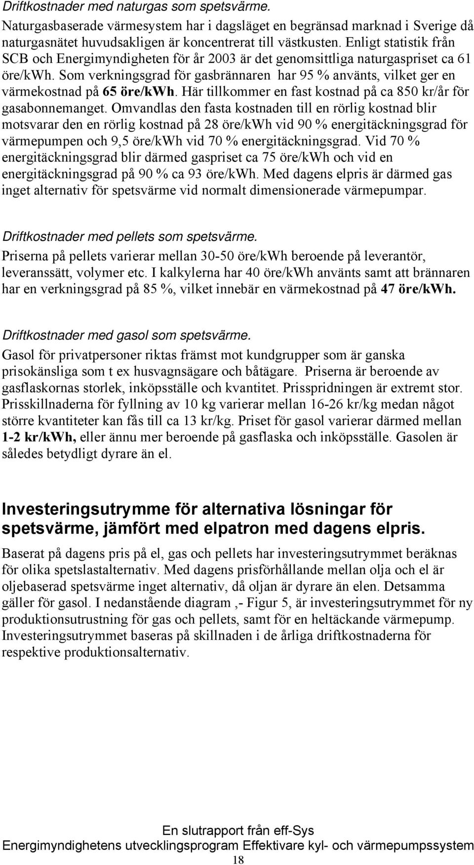 Som verkningsgrad för gasbrännaren har 95 % använts, vilket ger en värmekostnad på 65 öre/kwh. Här tillkommer en fast kostnad på ca 850 kr/år för gasabonnemanget.