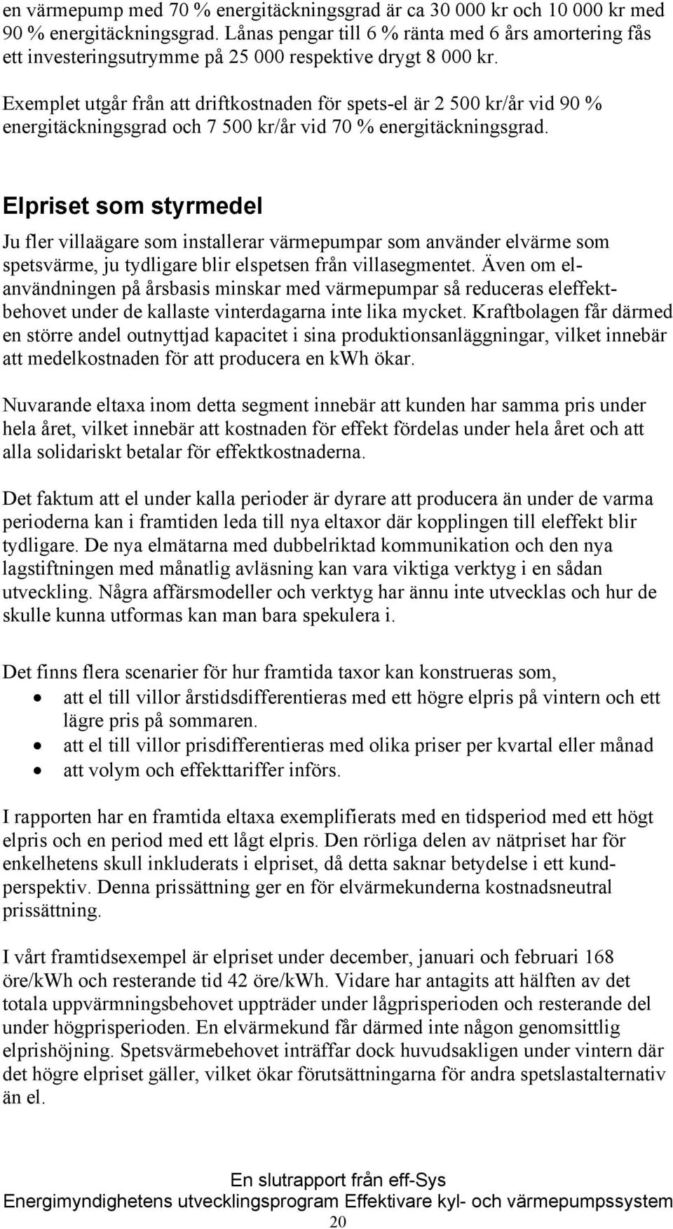 Exemplet utgår från att driftkostnaden för spets-el är 2 500 kr/år vid 90 % energitäckningsgrad och 7 500 kr/år vid 70 % energitäckningsgrad.