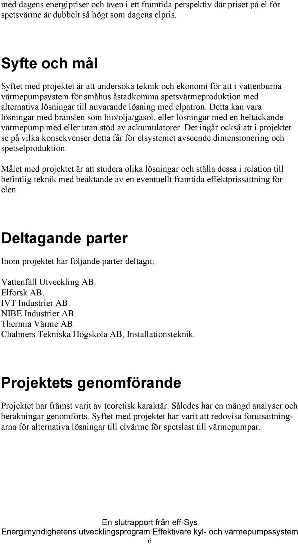 lösning med elpatron. Detta kan vara lösningar med bränslen som bio/olja/gasol, eller lösningar med en heltäckande värmepump med eller utan stöd av ackumulatorer.