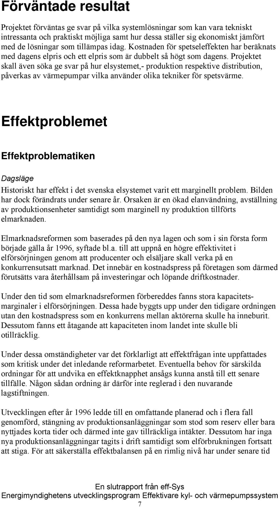 Projektet skall även söka ge svar på hur elsystemet,- produktion respektive distribution, påverkas av värmepumpar vilka använder olika tekniker för spetsvärme.